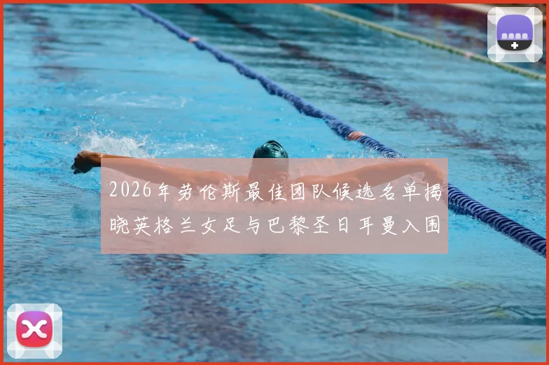 2026年劳伦斯最佳团队候选名单揭晓英格兰女足与巴黎圣日耳曼入围