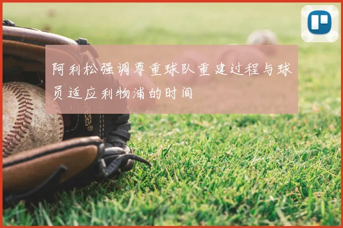 阿利松强调尊重球队重建过程与球员适应利物浦的时间