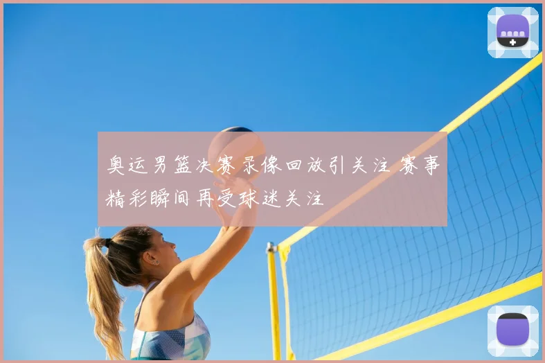奥运男篮决赛录像回放引关注 赛事精彩瞬间再受球迷关注