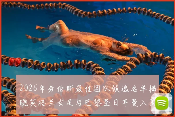 2026年劳伦斯最佳团队候选名单揭晓英格兰女足与巴黎圣日耳曼入围
