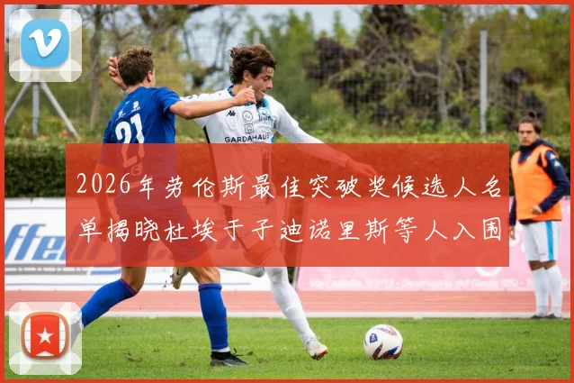 2026年劳伦斯最佳突破奖候选人名单揭晓杜埃于子迪诺里斯等人入围