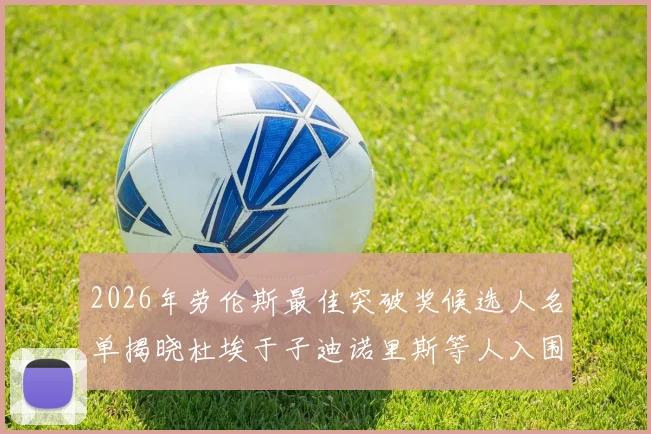 2026年劳伦斯最佳突破奖候选人名单揭晓杜埃于子迪诺里斯等人入围