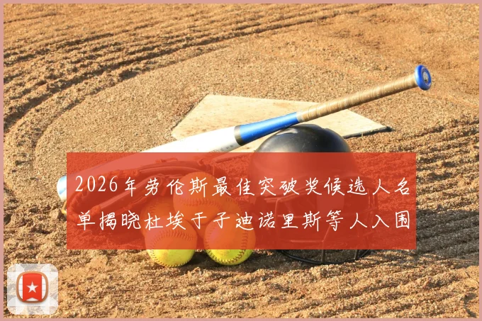 2026年劳伦斯最佳突破奖候选人名单揭晓杜埃于子迪诺里斯等人入围