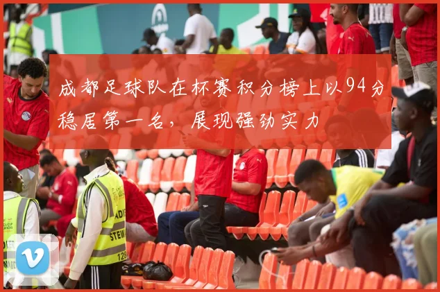 成都足球队在杯赛积分榜上以94分稳居第一名，展现强劲实力