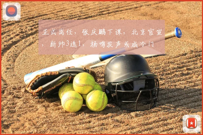 正式离任,张庆鹏下课,北京官宣,新帅3选1,杨鸣发声或成冷门
