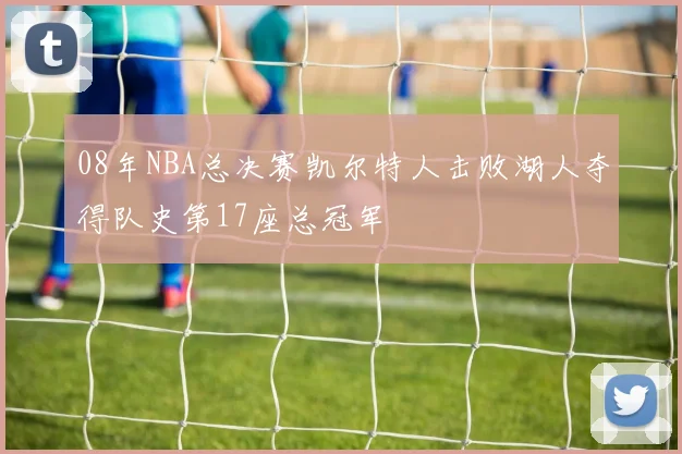 08年NBA总决赛凯尔特人击败湖人夺得队史第17座总冠军