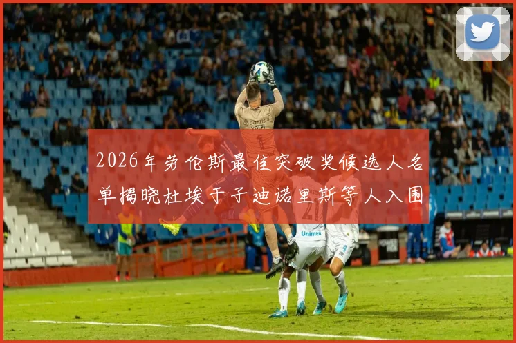 2026年劳伦斯最佳突破奖候选人名单揭晓杜埃于子迪诺里斯等人入围