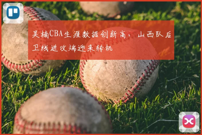 吴楠CBA生涯数据创新高，山西队后卫线进攻端迎来转机