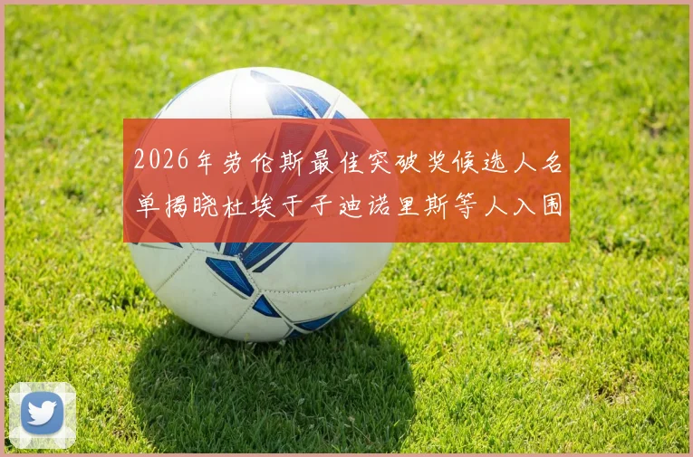 2026年劳伦斯最佳突破奖候选人名单揭晓杜埃于子迪诺里斯等人入围