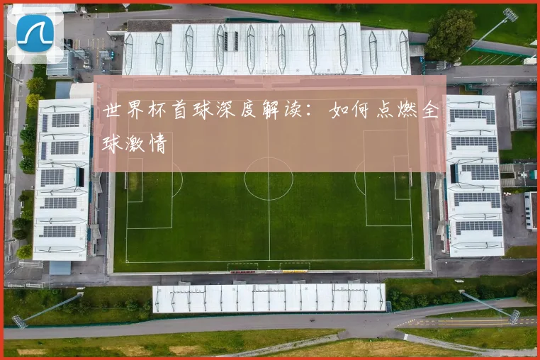 世界杯首球深度解读：如何点燃全球激情