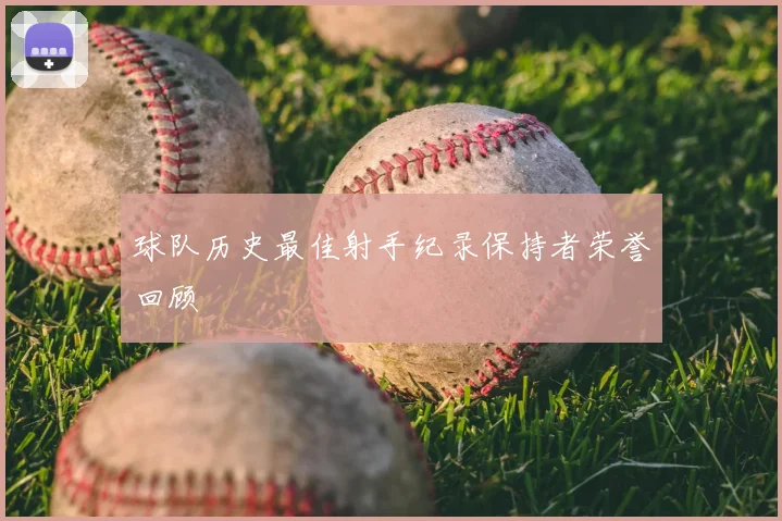 球队历史最佳射手纪录保持者荣誉回顾