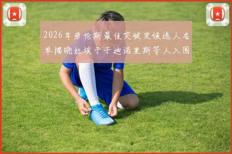 2026年劳伦斯最佳突破奖候选人名单揭晓杜埃于子迪诺里斯等人入围