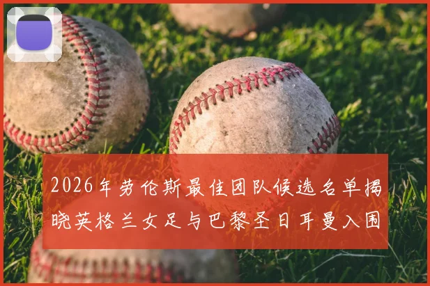 2026年劳伦斯最佳团队候选名单揭晓英格兰女足与巴黎圣日耳曼入围
