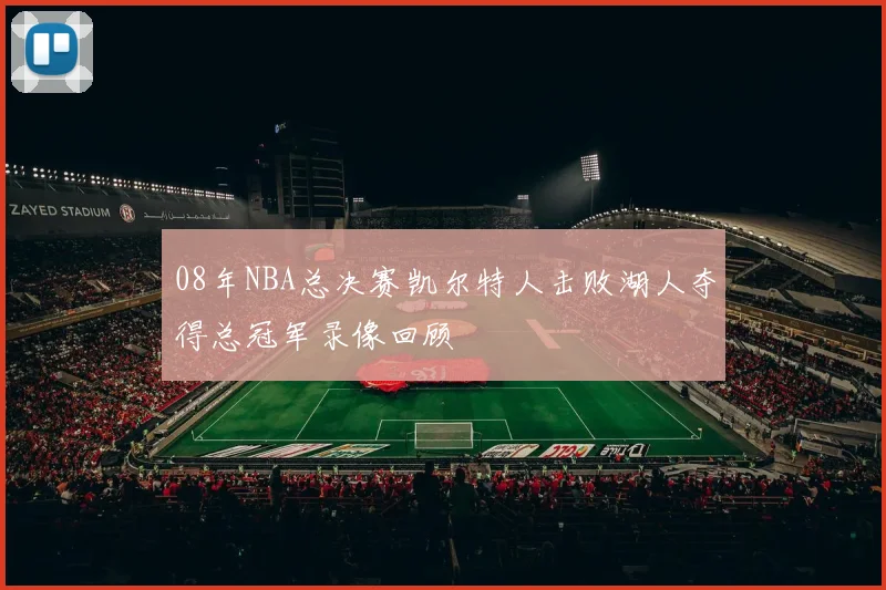 08年NBA总决赛凯尔特人击败湖人夺得总冠军录像回顾