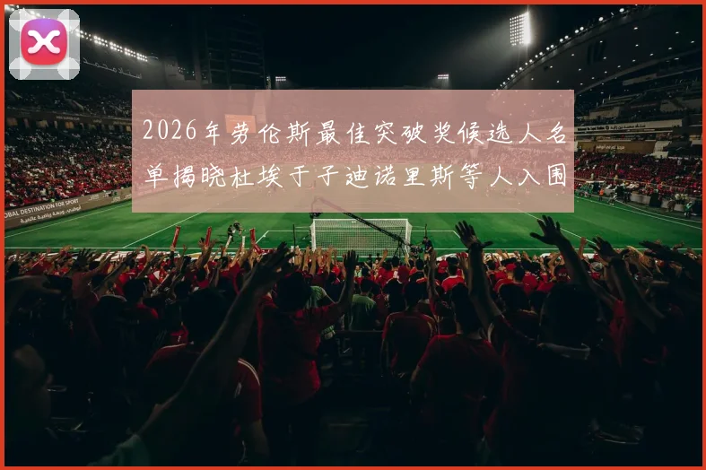 2026年劳伦斯最佳突破奖候选人名单揭晓杜埃于子迪诺里斯等人入围