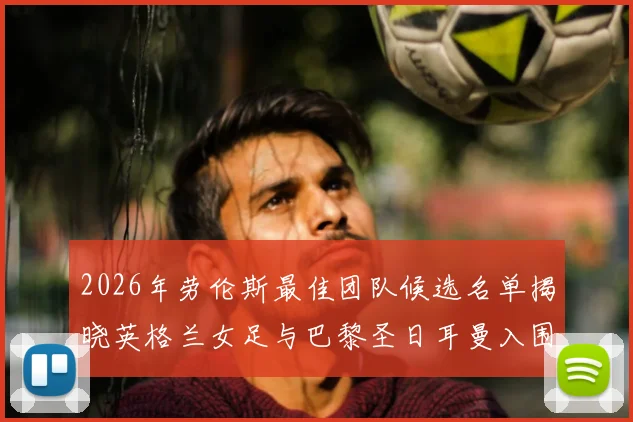 2026年劳伦斯最佳团队候选名单揭晓英格兰女足与巴黎圣日耳曼入围