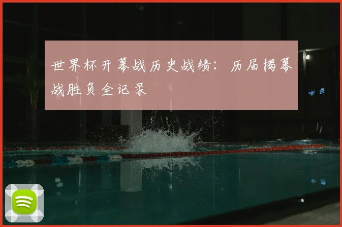 世界杯开幕战历史战绩:历届揭幕战胜负全记录