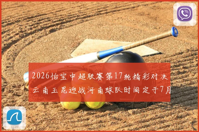 2026怡宝中超联赛第17轮精彩对决云南玉昆迎战河南球队时间定于7月3日晚上20点
