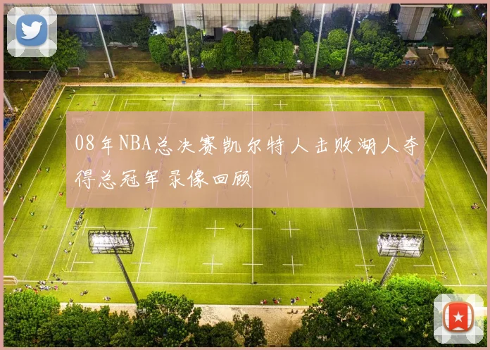 08年NBA总决赛凯尔特人击败湖人夺得总冠军录像回顾