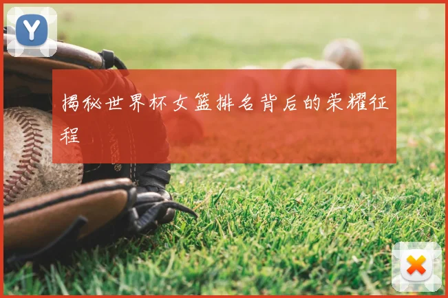 揭秘世界杯女篮排名背后的荣耀征程