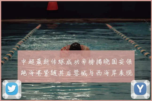 中超最新传球成功率榜揭晓国安领跑海港紧随其后蓉城与西海岸表现不俗