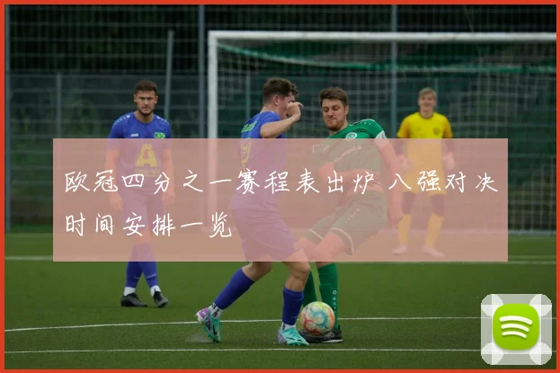 欧冠四分之一赛程表出炉 八强对决时间安排一览