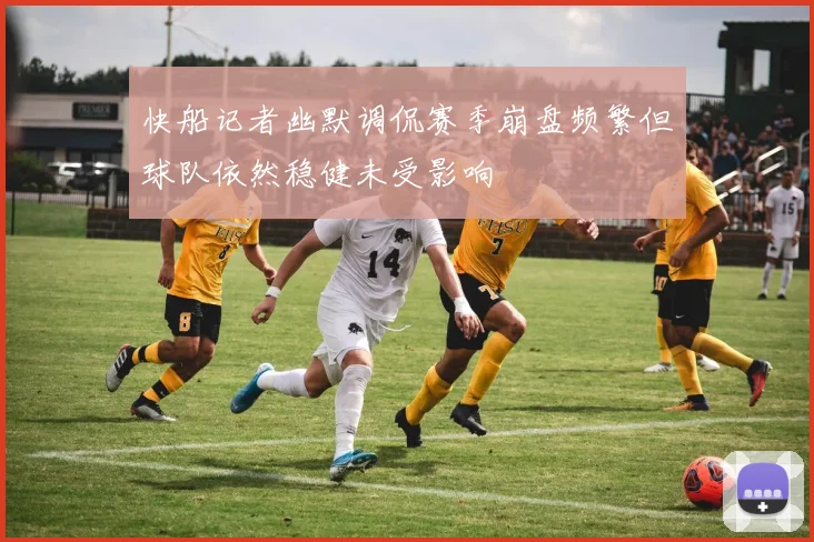 快船记者幽默调侃赛季崩盘频繁但球队依然稳健未受影响