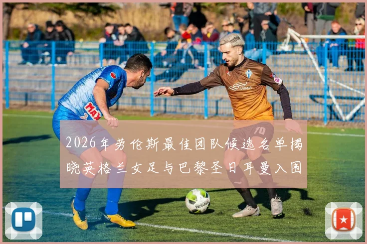 2026年劳伦斯最佳团队候选名单揭晓英格兰女足与巴黎圣日耳曼入围