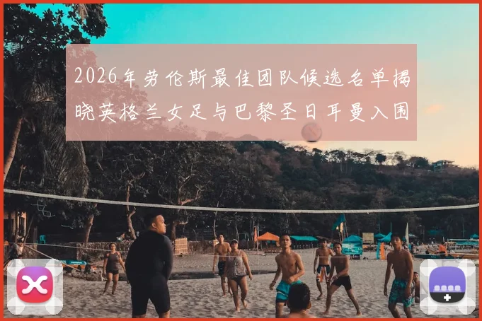 2026年劳伦斯最佳团队候选名单揭晓英格兰女足与巴黎圣日耳曼入围