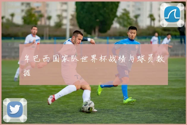 年巴西国家队世界杯战绩与球员数据
