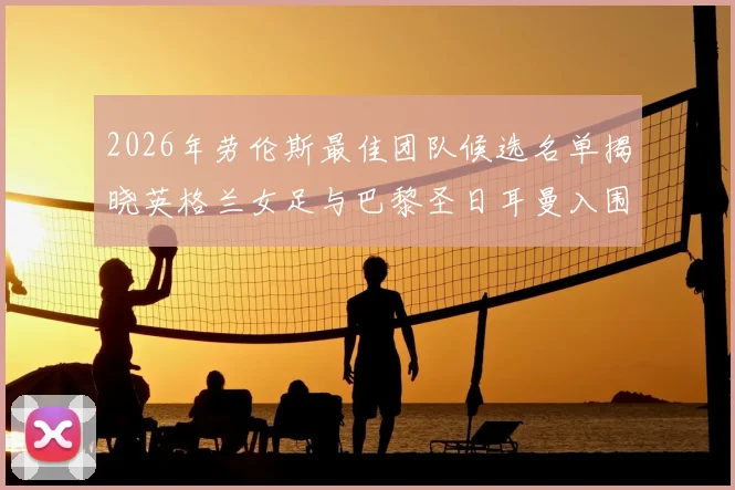 2026年劳伦斯最佳团队候选名单揭晓英格兰女足与巴黎圣日耳曼入围