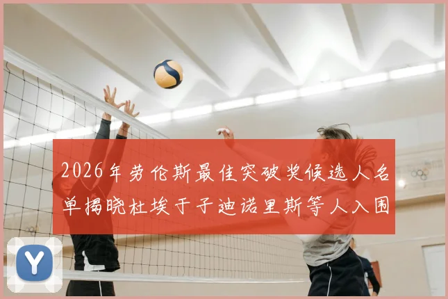 2026年劳伦斯最佳突破奖候选人名单揭晓杜埃于子迪诺里斯等人入围