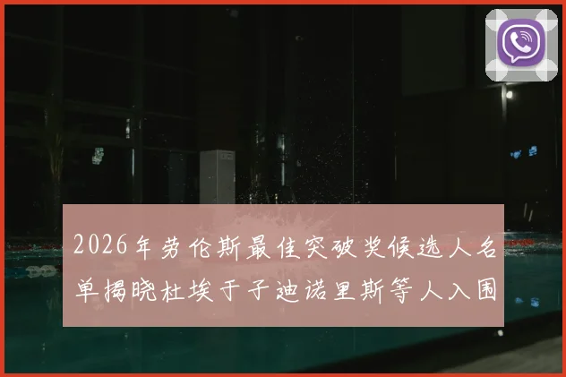 2026年劳伦斯最佳突破奖候选人名单揭晓杜埃于子迪诺里斯等人入围