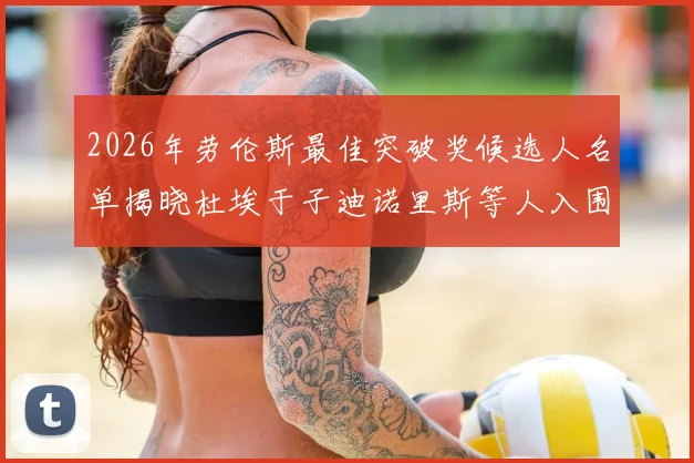 2026年劳伦斯最佳突破奖候选人名单揭晓杜埃于子迪诺里斯等人入围