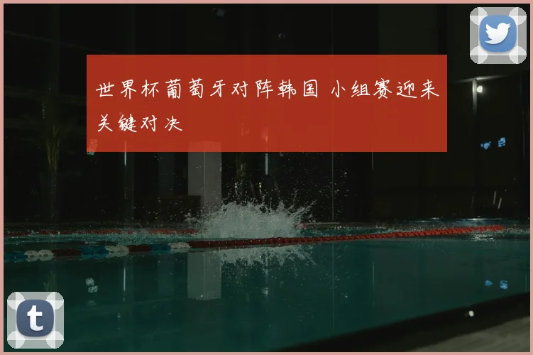 世界杯葡萄牙对阵韩国 小组赛迎来关键对决