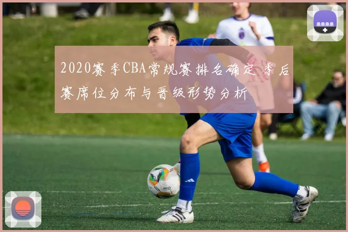 2020赛季CBA常规赛排名确定 季后赛席位分布与晋级形势分析