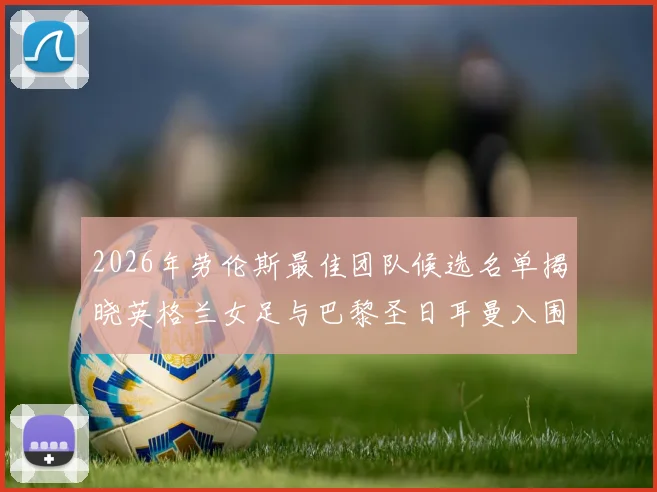 2026年劳伦斯最佳团队候选名单揭晓英格兰女足与巴黎圣日耳曼入围