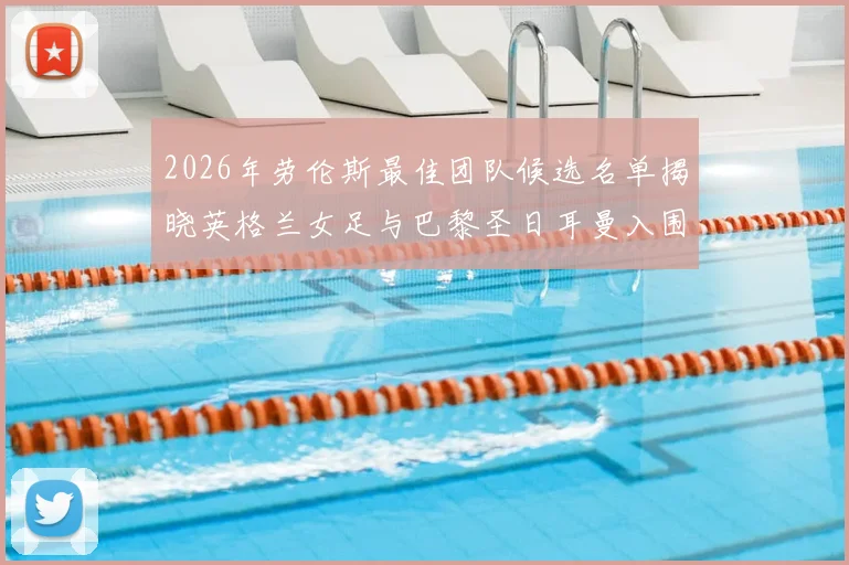 2026年劳伦斯最佳团队候选名单揭晓英格兰女足与巴黎圣日耳曼入围