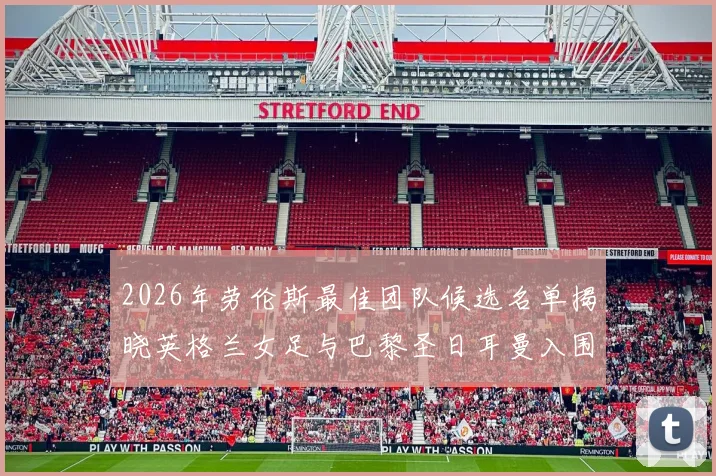 2026年劳伦斯最佳团队候选名单揭晓英格兰女足与巴黎圣日耳曼入围