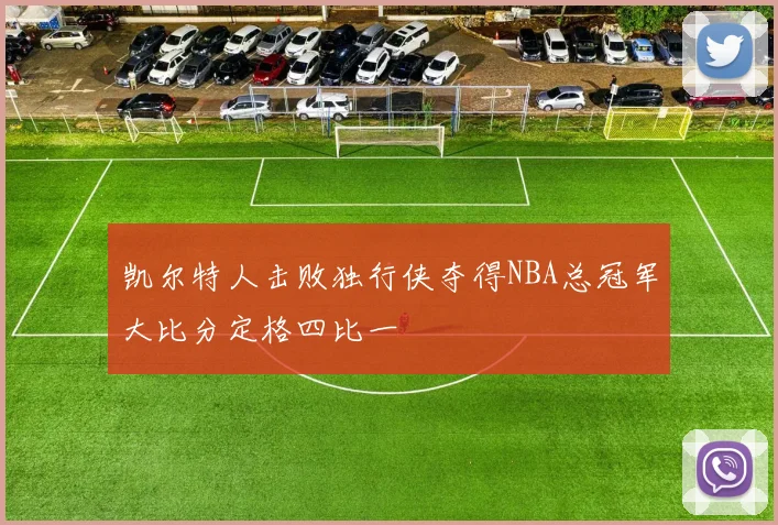 凯尔特人击败独行侠夺得NBA总冠军大比分定格四比一