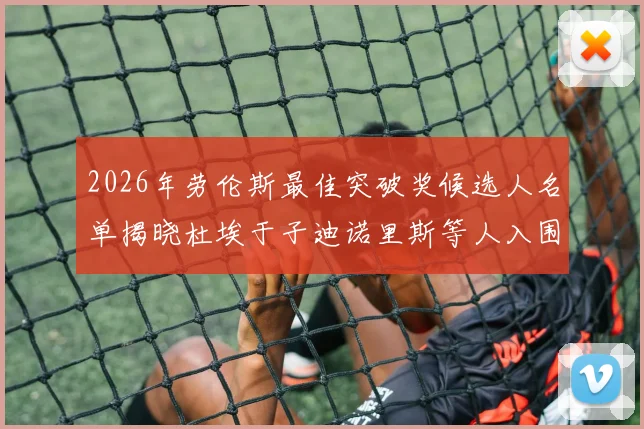2026年劳伦斯最佳突破奖候选人名单揭晓杜埃于子迪诺里斯等人入围