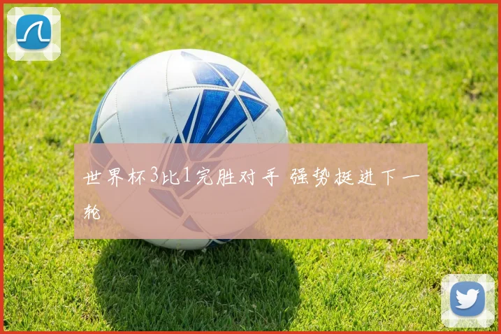 世界杯3比1完胜对手 强势挺进下一轮