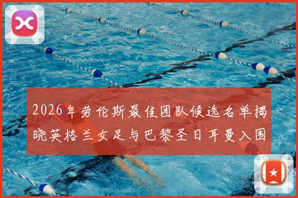 2026年劳伦斯最佳团队候选名单揭晓英格兰女足与巴黎圣日耳曼入围
