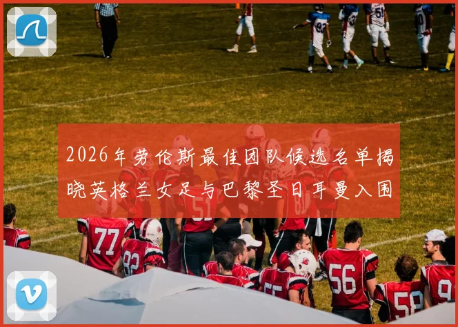 2026年劳伦斯最佳团队候选名单揭晓英格兰女足与巴黎圣日耳曼入围