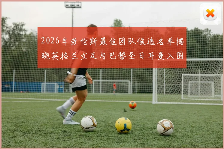 2026年劳伦斯最佳团队候选名单揭晓英格兰女足与巴黎圣日耳曼入围
