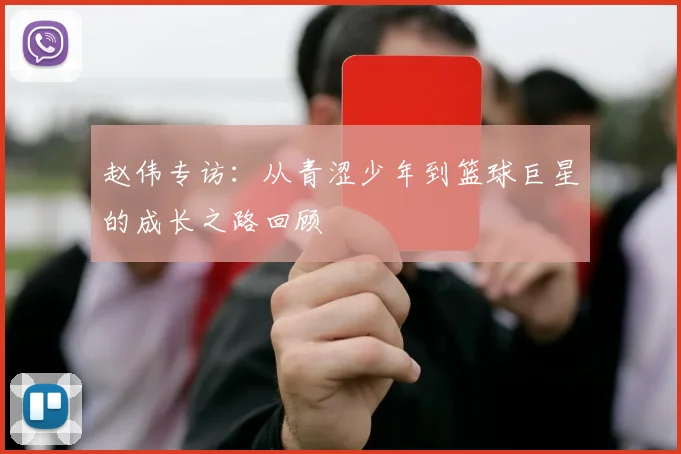 赵伟专访：从青涩少年到篮球巨星的成长之路回顾
