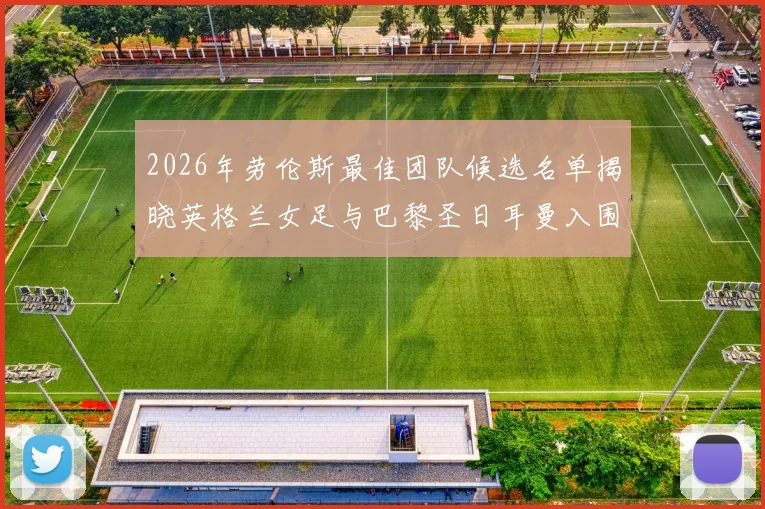 2026年劳伦斯最佳团队候选名单揭晓英格兰女足与巴黎圣日耳曼入围