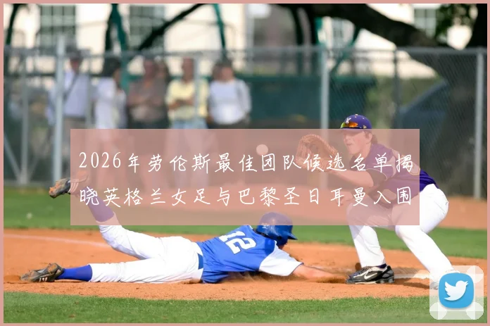 2026年劳伦斯最佳团队候选名单揭晓英格兰女足与巴黎圣日耳曼入围