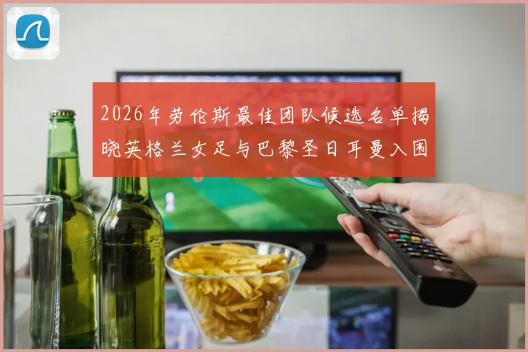 2026年劳伦斯最佳团队候选名单揭晓英格兰女足与巴黎圣日耳曼入围