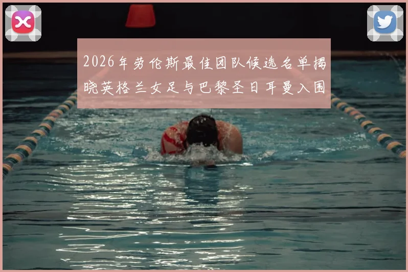 2026年劳伦斯最佳团队候选名单揭晓英格兰女足与巴黎圣日耳曼入围